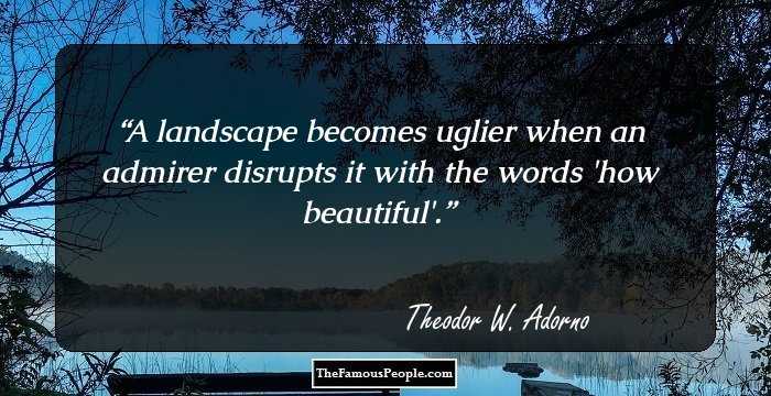 A landscape becomes uglier when an admirer disrupts it with the words 'how beautiful'.