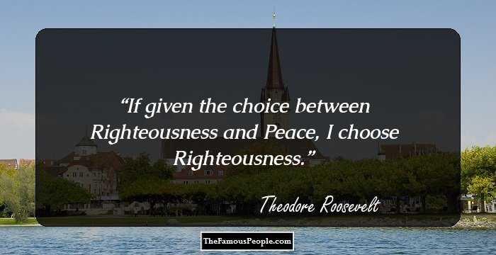 If given the choice between Righteousness and Peace, I choose Righteousness.