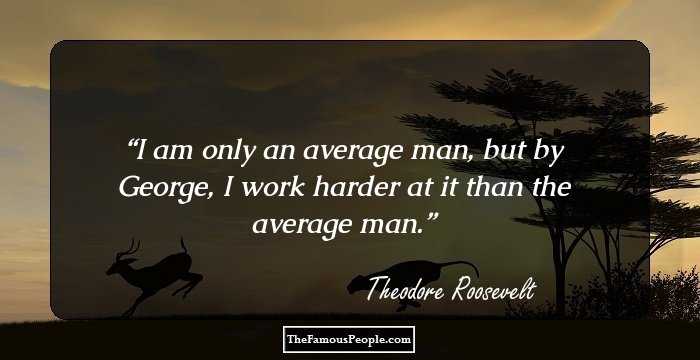 I am only an average man, but by George, I work harder at it than the average man.