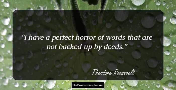 I have a perfect horror of words that are not backed up by deeds.