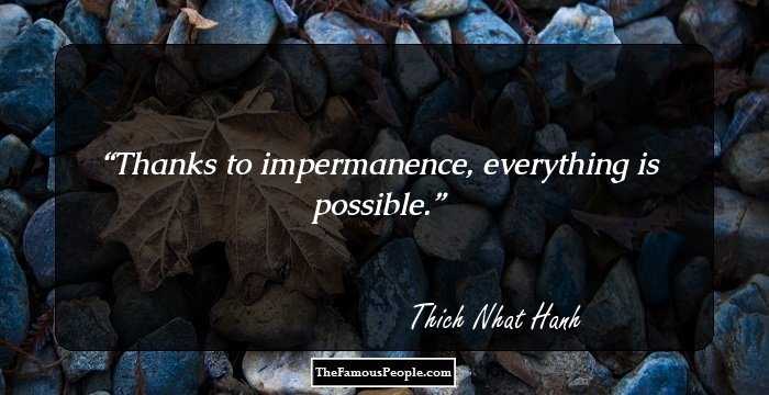 Thanks to impermanence, everything is possible.