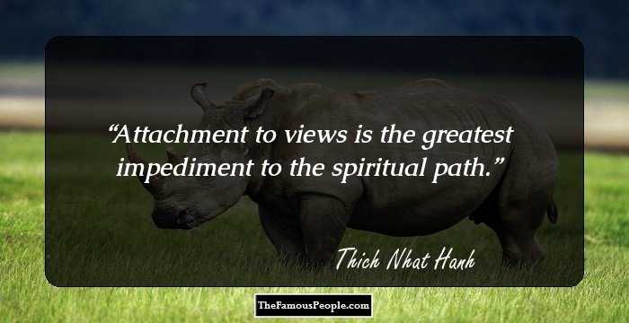 Attachment to views is the greatest impediment to the spiritual path.