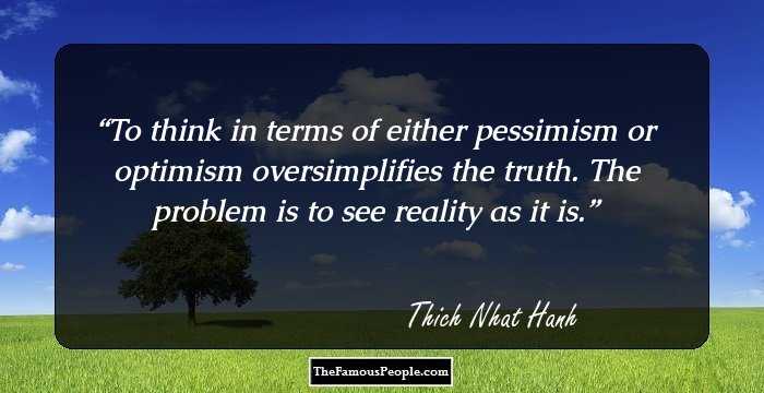 To think in terms of either pessimism or optimism oversimplifies the truth. The problem is to see reality as it is.