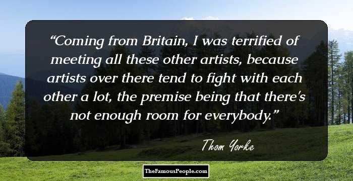 Coming from Britain, I was terrified of meeting all these other artists, because artists over there tend to fight with each other a lot, the premise being that there's not enough room for everybody.