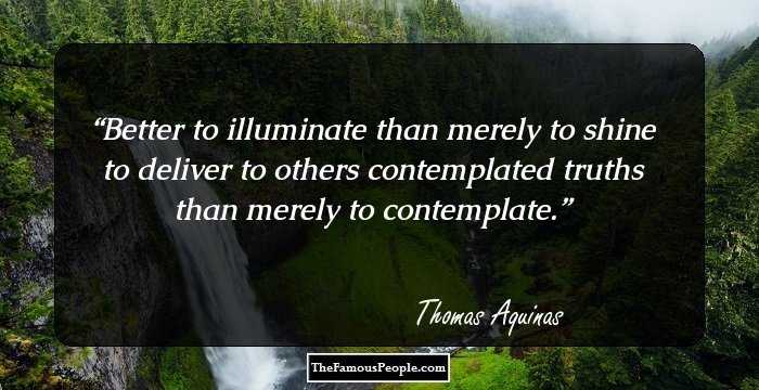 Better to illuminate than merely to shine to deliver to others contemplated truths than merely to contemplate.