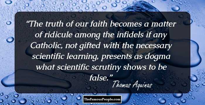 The truth of our faith becomes a matter of ridicule among the infidels if any Catholic, not gifted with the necessary scientific learning, presents as dogma what scientific scrutiny shows to be false.