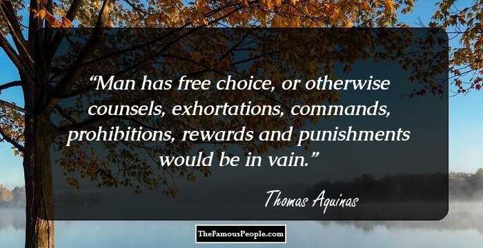 Man has free choice, or otherwise counsels, exhortations, commands, prohibitions, rewards and punishments would be in vain.