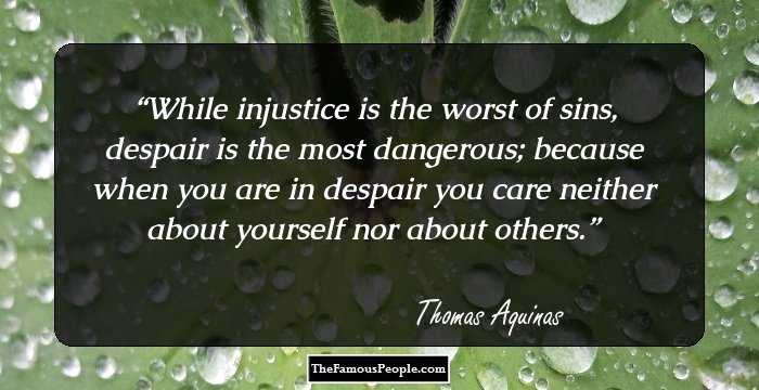 While injustice is the worst of sins, despair is the most dangerous; because when you are in despair you care neither about yourself nor about others.