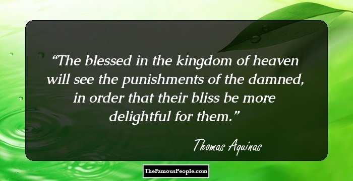 The blessed in the kingdom of heaven will see the punishments of the damned, in order that their bliss be more delightful for them.