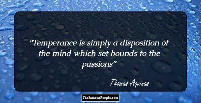Temperance is simply a disposition of the mind which set bounds to the passions