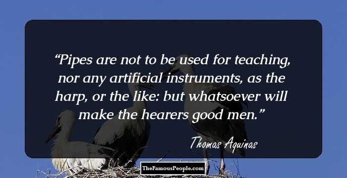 Pipes are not to be used for teaching, nor any artificial instruments, as the harp, or the like: but whatsoever will make the hearers good men.