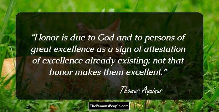 Honor is due to God and to persons of great excellence as a sign of attestation of excellence already existing; not that honor makes them excellent.