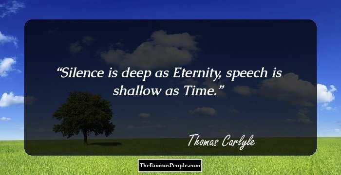 Silence is deep as Eternity, speech is shallow as Time.