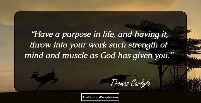 Have a purpose in life, and having it, throw into your work such strength of mind and muscle as God has given you.