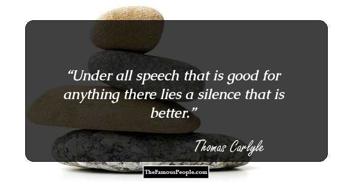 Under all speech that is good for anything there lies a silence that is better.