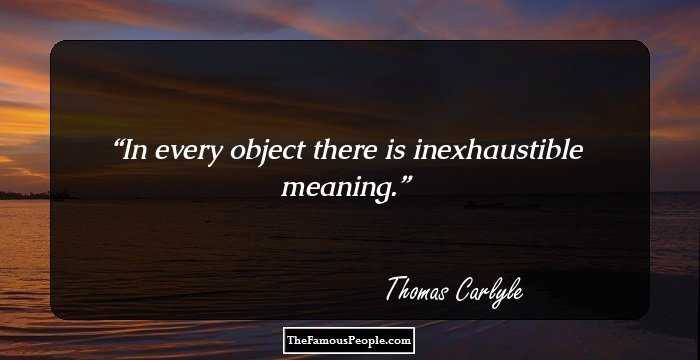 In every object there is inexhaustible meaning.
