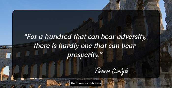 For a hundred that can bear adversity, there is hardly one that can bear prosperity.