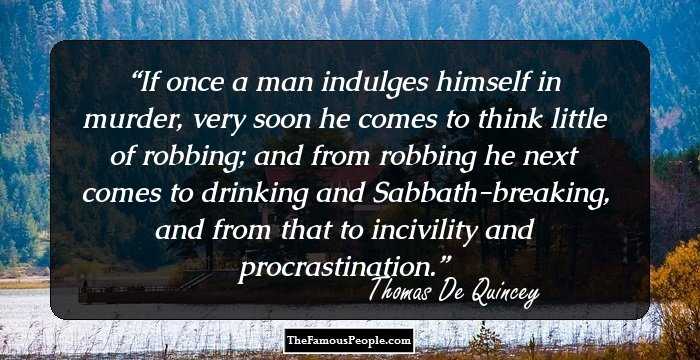 If once a man indulges himself in murder, very soon he comes to think little of robbing; and from robbing he next comes to drinking and Sabbath-breaking, and from that to incivility and procrastination.