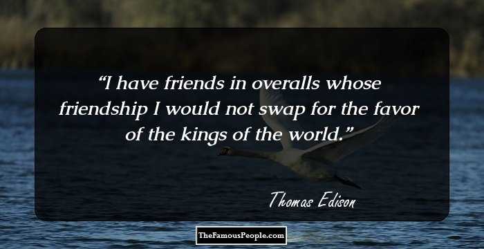 I have friends in overalls whose friendship I would not swap for the favor of the kings of the world.