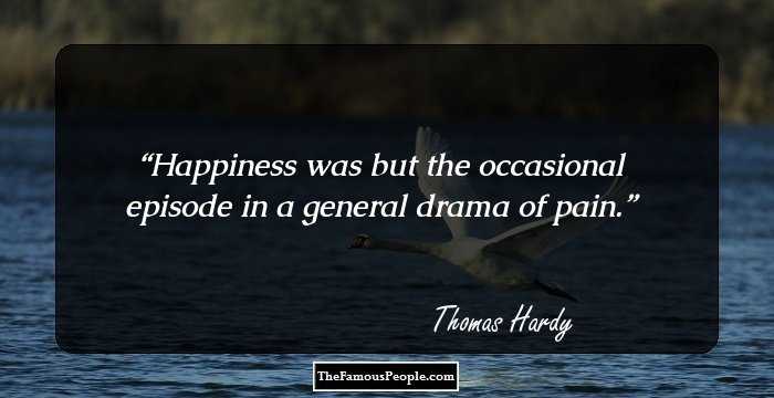 Happiness was but the occasional episode in a general drama of pain.