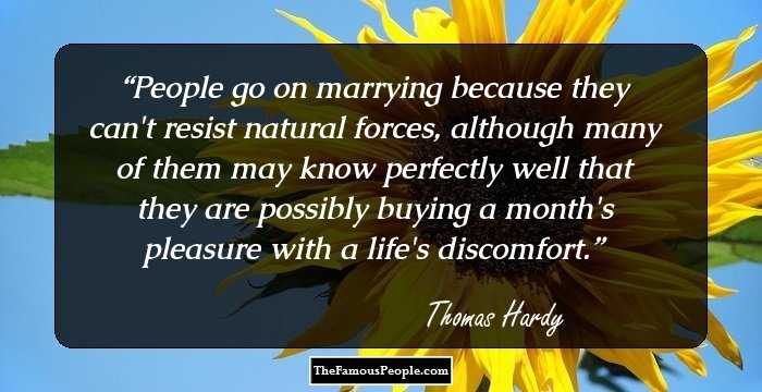 People go on marrying because they can't resist natural forces, although many of them may know perfectly well that they are possibly buying a month's pleasure with a life's discomfort.