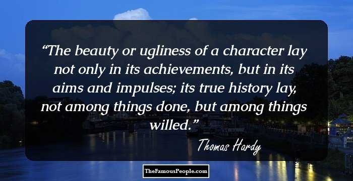 The beauty or ugliness of a character lay not only in its achievements, but in its aims and impulses; its true history lay, not among things done, but among things willed.