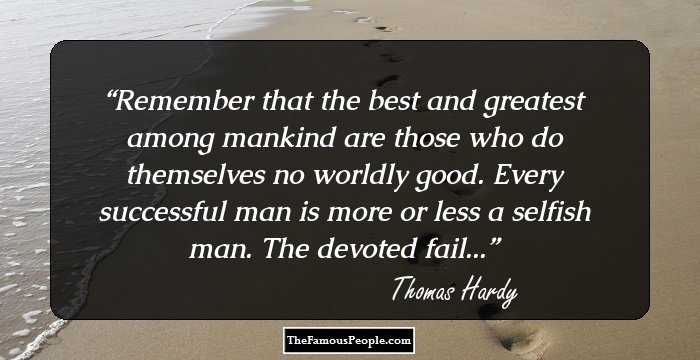 Remember that the best and greatest among mankind are those who do themselves no worldly good. Every successful man is more or less a selfish man. The devoted fail...