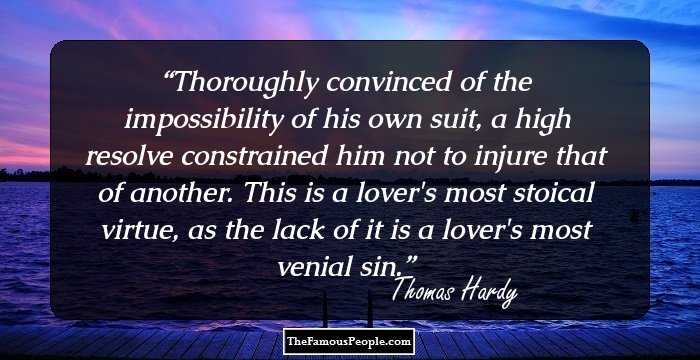Thoroughly convinced of the impossibility of his own suit, a high resolve constrained him not to injure that of another. This is a lover's most stoical virtue, as the lack of it is a lover's most venial sin.