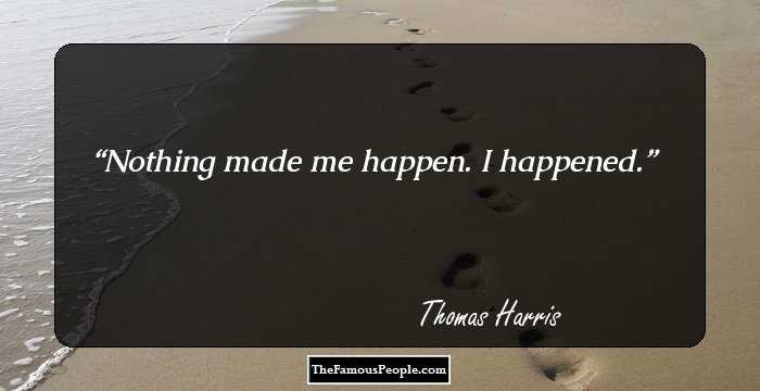 Nothing made me happen. I happened.