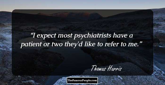 I expect most psychiatrists have a patient or two they'd like to refer to me.