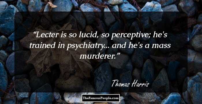 Lecter is so lucid, so perceptive; he's trained in psychiatry... and he's a mass murderer.