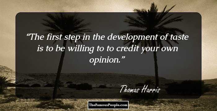 The first step in the development of taste is to be willing to to credit your own opinion.