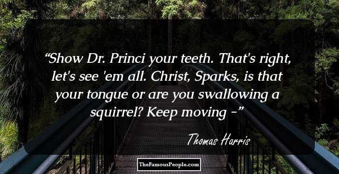 Show Dr. Princi your teeth. That's right, let's see 'em all. Christ, Sparks, is that your tongue or are you swallowing a squirrel? Keep moving -