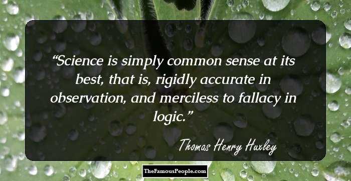 Science is simply common sense at its best, that is, rigidly accurate in observation, and merciless to fallacy in logic.