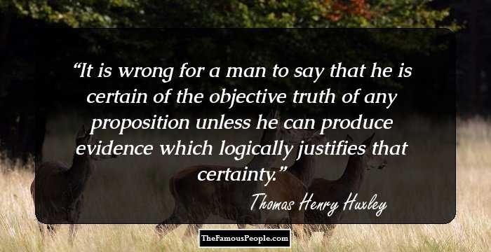 It is wrong for a man to say that he is certain of the objective truth of any proposition unless he can produce evidence which logically justifies that certainty.