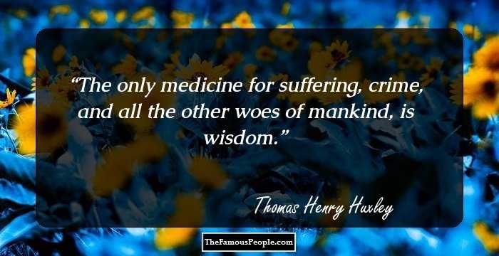 The only medicine for suffering, crime, and all the other woes of mankind, is wisdom.