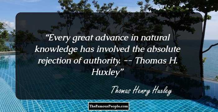 Every great advance in natural knowledge has involved the absolute rejection of authority.
 -- Thomas H. Huxley