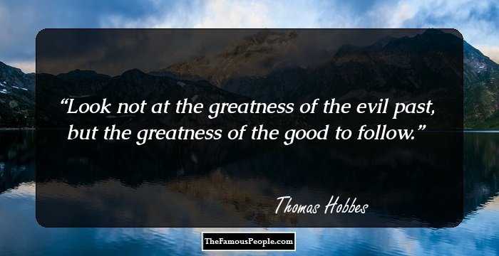 Look not at
the greatness of the evil past, but the greatness of the good to follow.