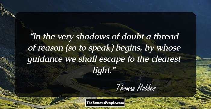 In the very shadows of doubt a thread of reason (so to speak) begins, by whose guidance we shall escape to the clearest light.