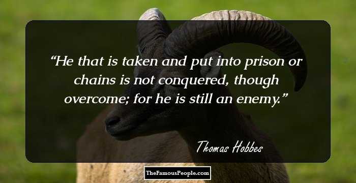 He that is taken and put into prison or chains is not conquered, though overcome; for he is still an enemy.