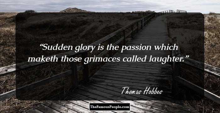 Sudden glory is the passion which maketh those grimaces called laughter.