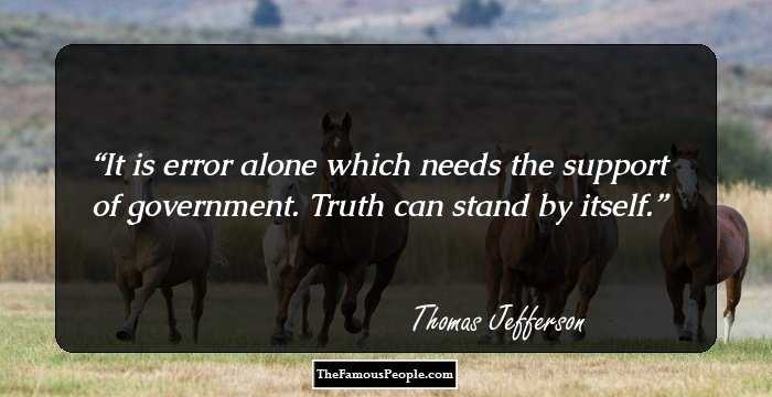 It is error alone which needs the support of government. Truth can stand by itself.