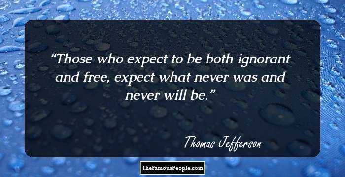 Those who expect to be both ignorant and free, expect what never was and never will be.