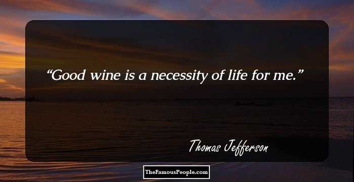 Good wine is a necessity of life for me.