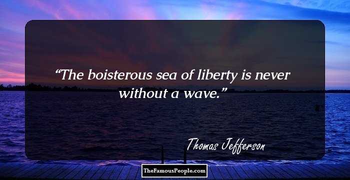 The boisterous sea of liberty is never without a wave.