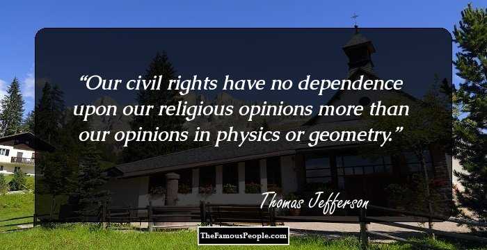Our civil rights have no dependence upon our religious opinions more than our opinions in physics or geometry.