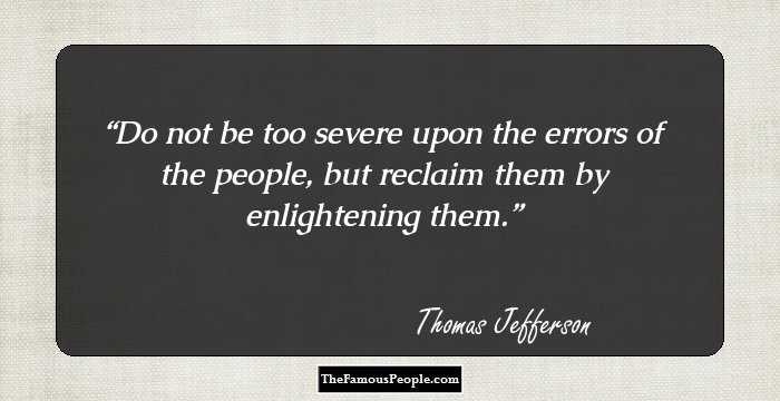 Do not be too severe upon the errors of the people, but reclaim them by enlightening them.