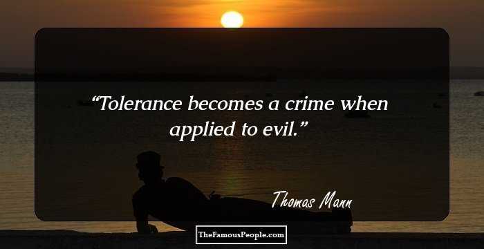 Tolerance becomes a crime when applied to evil.