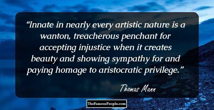 Innate in nearly every artistic nature is a wanton, treacherous penchant for accepting injustice when it creates beauty and showing sympathy for and paying homage to aristocratic privilege.
