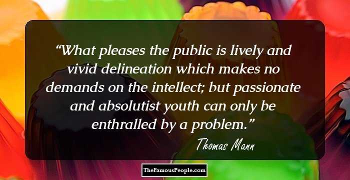 What pleases the public is lively and vivid delineation which makes no demands on the intellect; but passionate and absolutist youth can only be enthralled by a problem.